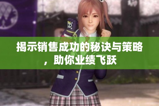揭示销售成功的秘诀与策略，助你业绩飞跃