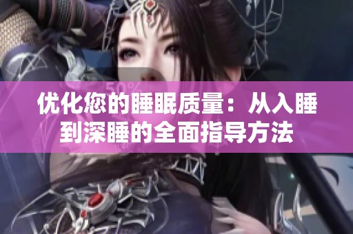 优化您的睡眠质量：从入睡到深睡的全面指导方法