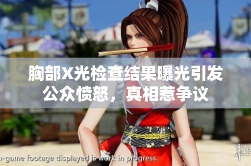 胸部X光检查结果曝光引发公众愤怒，真相惹争议