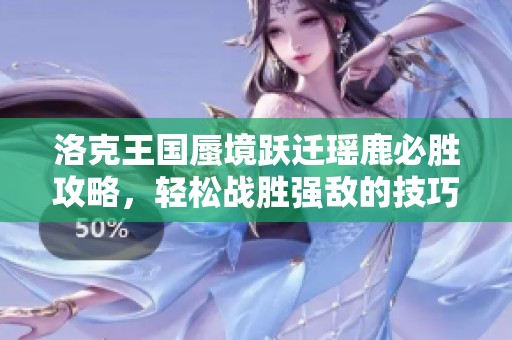 洛克王国蜃境跃迁瑶鹿必胜攻略，轻松战胜强敌的技巧分享