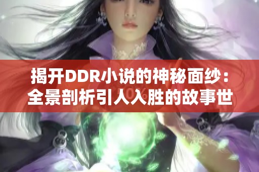 揭开DDR小说的神秘面纱：全景剖析引人入胜的故事世界