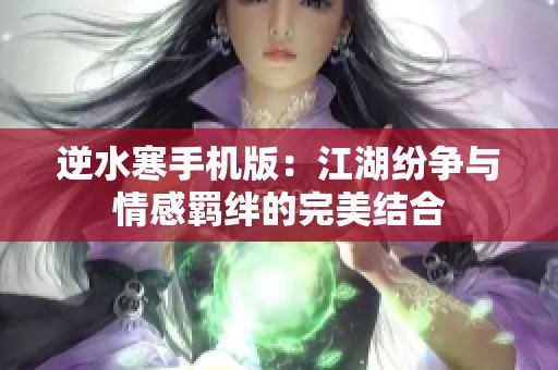 逆水寒手机版：江湖纷争与情感羁绊的完美结合