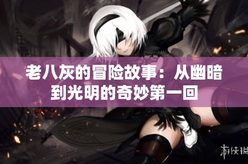 老八灰的冒险故事：从幽暗到光明的奇妙第一回