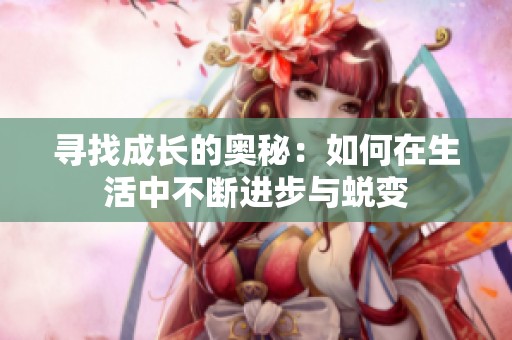 寻找成长的奥秘：如何在生活中不断进步与蜕变