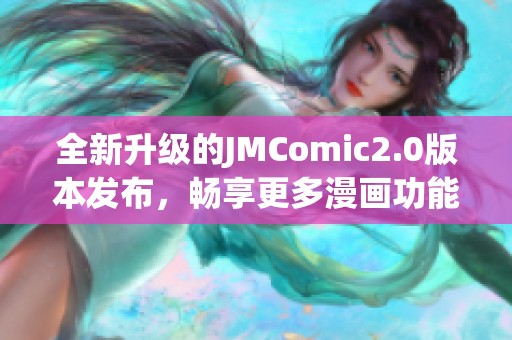 全新升级的JMComic2.0版本发布，畅享更多漫画功能与体验
