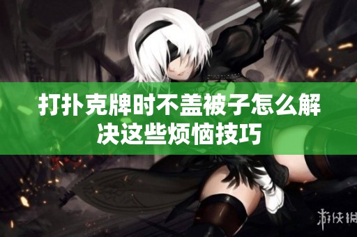 打扑克牌时不盖被子怎么解决这些烦恼技巧