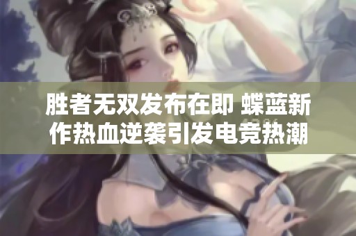 胜者无双发布在即 蝶蓝新作热血逆袭引发电竞热潮