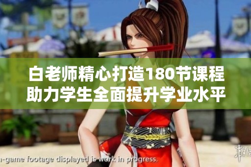 白老师精心打造180节课程助力学生全面提升学业水平