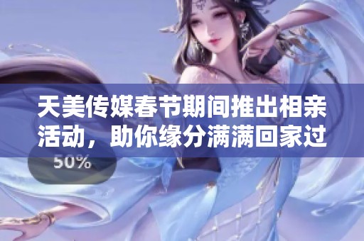 天美传媒春节期间推出相亲活动，助你缘分满满回家过年