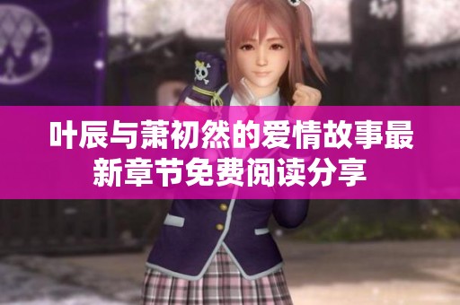 叶辰与萧初然的爱情故事最新章节免费阅读分享