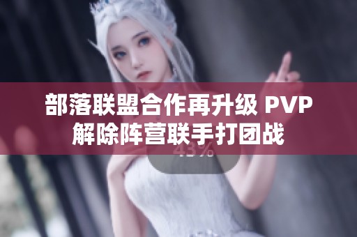 部落联盟合作再升级 PVP解除阵营联手打团战