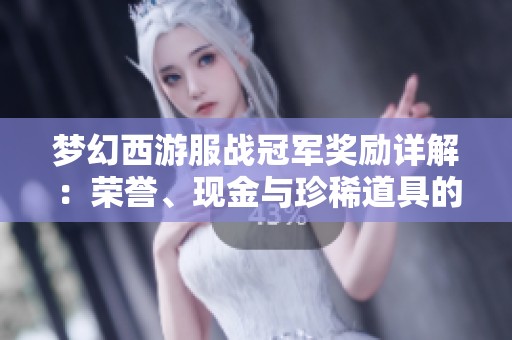 梦幻西游服战冠军奖励详解：荣誉、现金与珍稀道具的真实价值分析