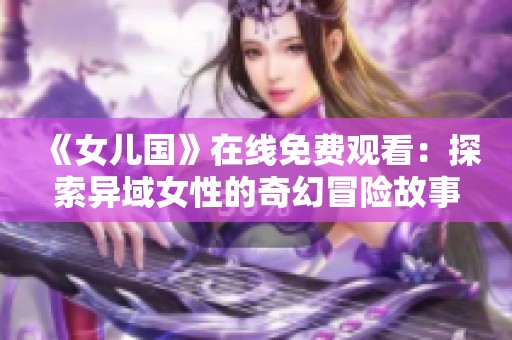 《女儿国》在线免费观看：探索异域女性的奇幻冒险故事