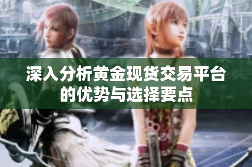 深入分析黄金现货交易平台的优势与选择要点