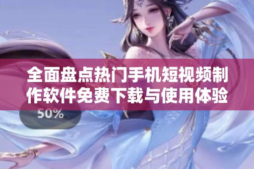 全面盘点热门手机短视频制作软件免费下载与使用体验