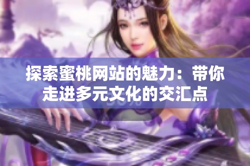 探索蜜桃网站的魅力：带你走进多元文化的交汇点