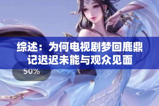 综述：为何电视剧梦回鹿鼎记迟迟未能与观众见面