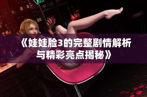 《娃娃脸3的完整剧情解析与精彩亮点揭秘》