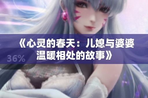 《心灵的春天：儿媳与婆婆温暖相处的故事》