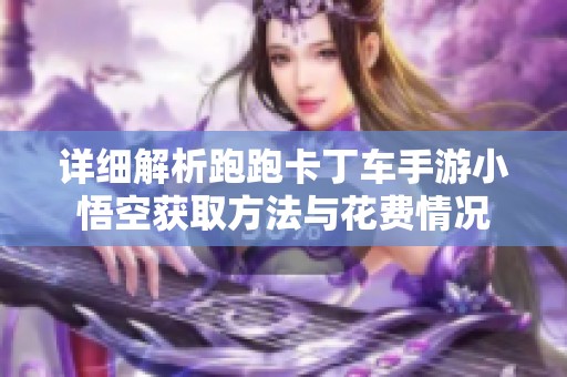 详细解析跑跑卡丁车手游小悟空获取方法与花费情况