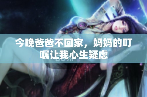 今晚爸爸不回家，妈妈的叮嘱让我心生疑虑