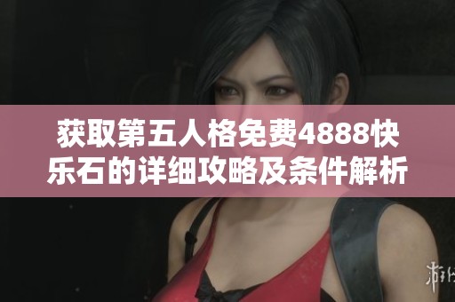 获取第五人格免费4888快乐石的详细攻略及条件解析