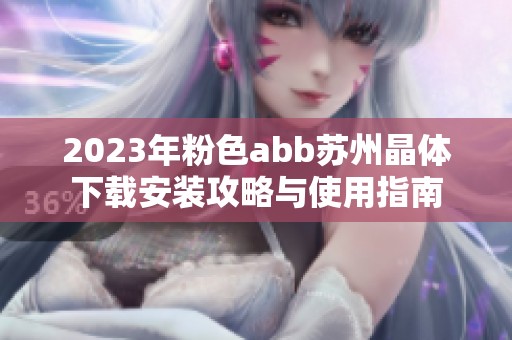 2023年粉色abb苏州晶体下载安装攻略与使用指南