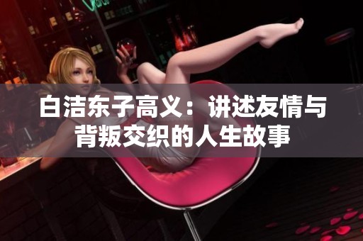 白洁东子高义：讲述友情与背叛交织的人生故事