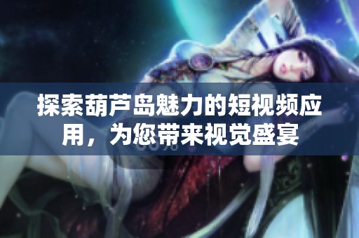 探索葫芦岛魅力的短视频应用，为您带来视觉盛宴
