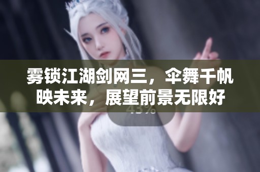 雾锁江湖剑网三，伞舞千帆映未来，展望前景无限好