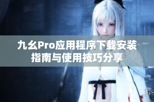 九幺Pro应用程序下载安装指南与使用技巧分享