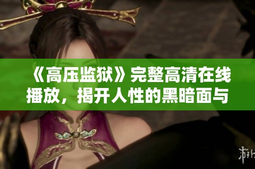 《高压监狱》完整高清在线播放，揭开人性的黑暗面与希望之光