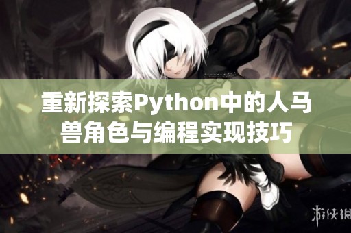 重新探索Python中的人马兽角色与编程实现技巧