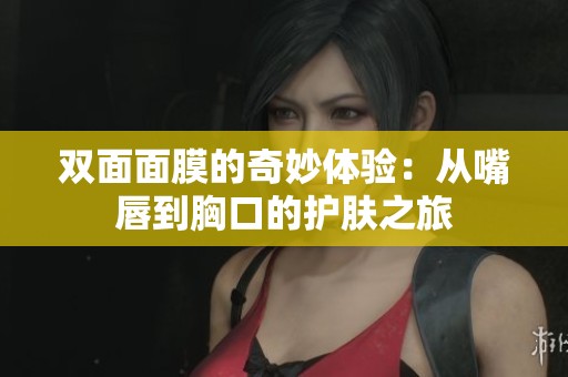 双面面膜的奇妙体验：从嘴唇到胸口的护肤之旅