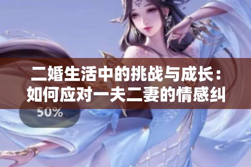 二婚生活中的挑战与成长：如何应对一夫二妻的情感纠葛
