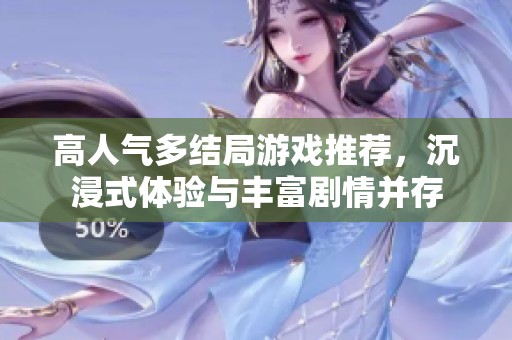 高人气多结局游戏推荐，沉浸式体验与丰富剧情并存