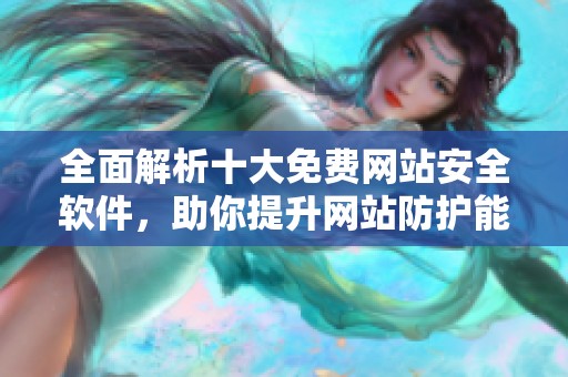 全面解析十大免费网站安全软件，助你提升网站防护能力