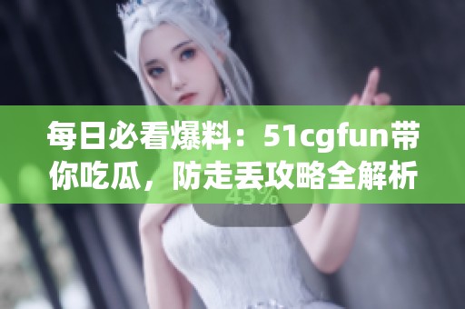 每日必看爆料：51cgfun带你吃瓜，防走丢攻略全解析