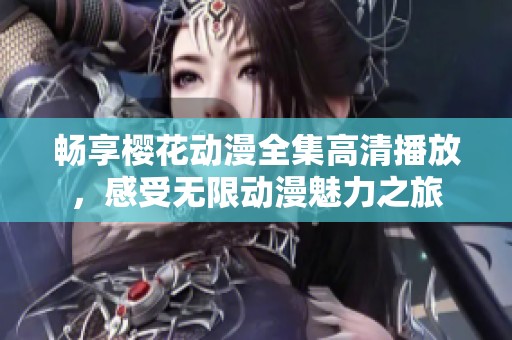 畅享樱花动漫全集高清播放，感受无限动漫魅力之旅