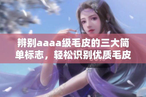 辨别aaaa级毛皮的三大简单标志，轻松识别优质毛皮素材