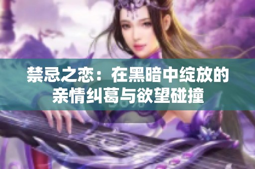 禁忌之恋：在黑暗中绽放的亲情纠葛与欲望碰撞