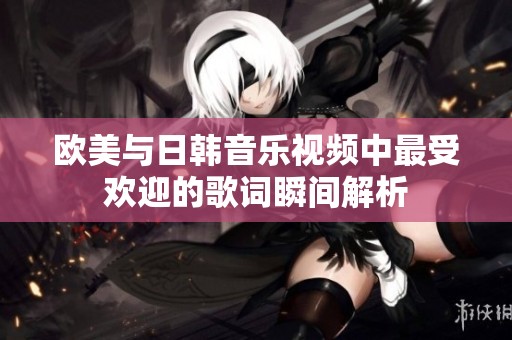 欧美与日韩音乐视频中最受欢迎的歌词瞬间解析