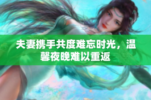 夫妻携手共度难忘时光，温馨夜晚难以重返
