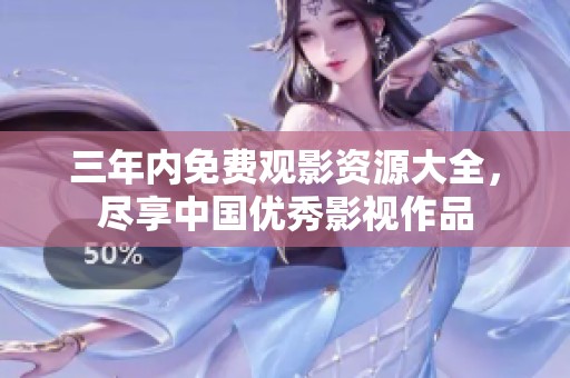 三年内免费观影资源大全，尽享中国优秀影视作品