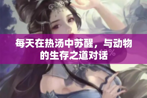 每天在热汤中苏醒，与动物的生存之道对话