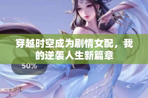 穿越时空成为剧情女配，我的逆袭人生新篇章