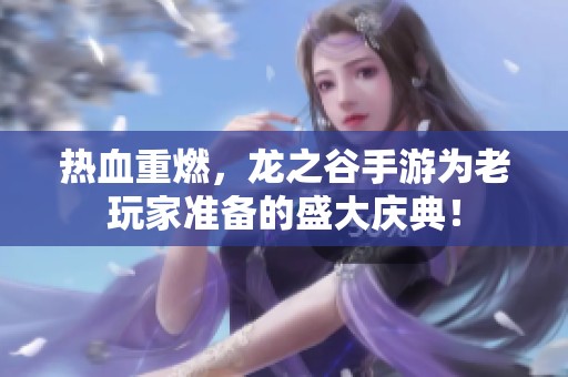 热血重燃，龙之谷手游为老玩家准备的盛大庆典！