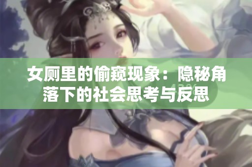 女厕里的偷窥现象：隐秘角落下的社会思考与反思