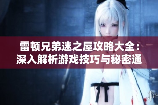 雷顿兄弟迷之屋攻略大全：深入解析游戏技巧与秘密通道