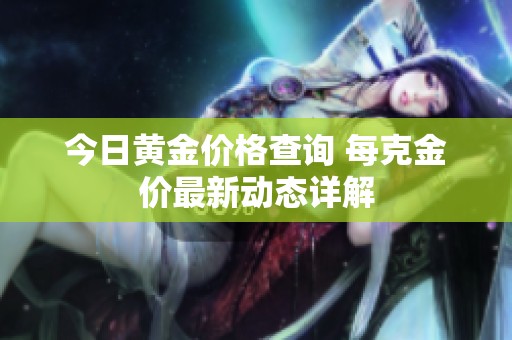 今日黄金价格查询 每克金价最新动态详解